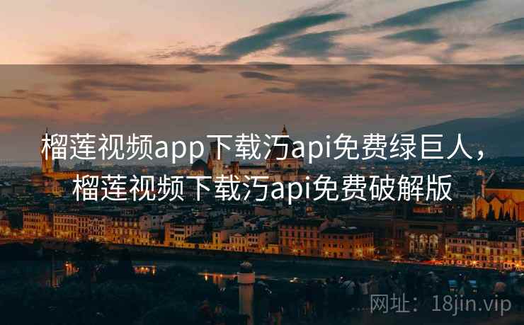 榴莲视频app下载汅api免费绿巨人，榴莲视频下载汅api免费破解版  第2张