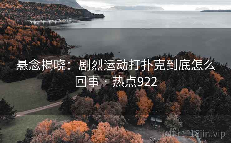 悬念揭晓：剧烈运动打扑克到底怎么回事 · 热点922