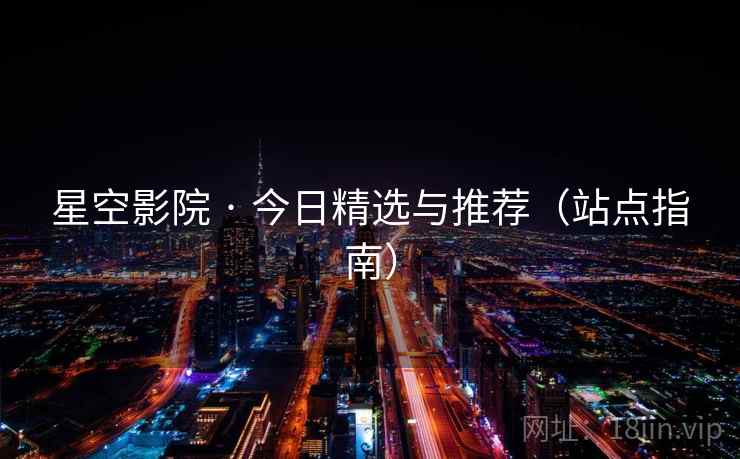 星空影院 · 今日精选与推荐(站点指南) 第2张 星空影院 · 今日精选与推荐(站点指南) 第2张