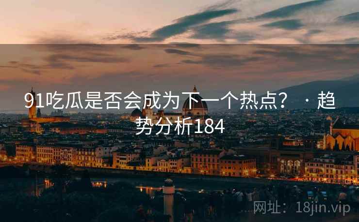 91吃瓜是否会成为下一个热点？ · 趋势分析184
