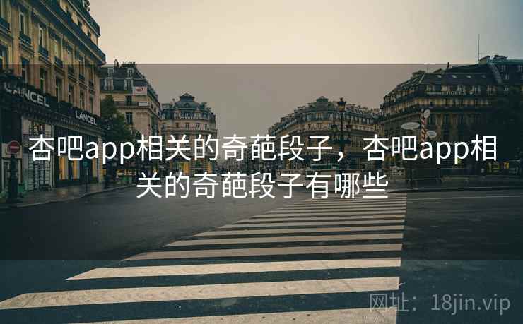 杏吧app相关的奇葩段子，杏吧app相关的奇葩段子有哪些