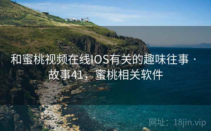 和蜜桃视频在线IOS有关的趣味往事 · 故事41，蜜桃相关软件