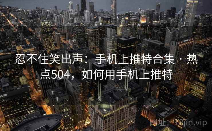 忍不住笑出声：手机上推特合集 · 热点504，如何用手机上推特  第2张