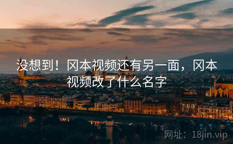 没想到！冈本视频还有另一面，冈本视频改了什么名字