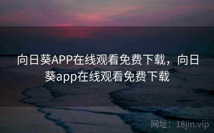 向日葵APP在线观看免费下载，向日葵app在线观看免费下载