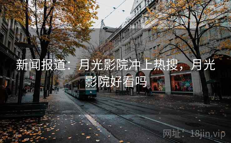 新闻报道：月光影院冲上热搜，月光影院好看吗