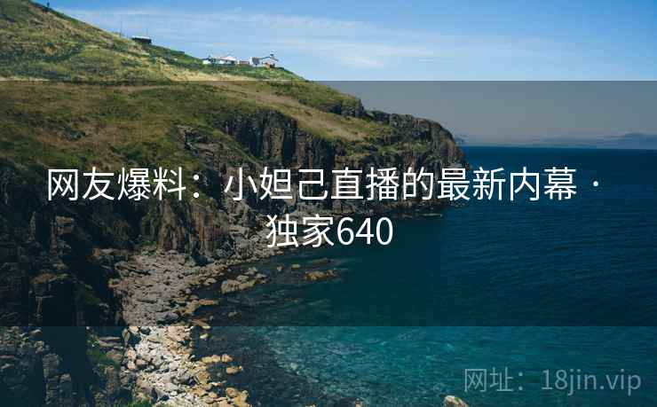 网友爆料：小妲己直播的最新内幕 · 独家640
