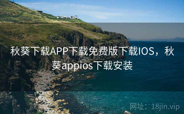 秋葵下载APP下载免费版下载IOS，秋葵appios下载安装