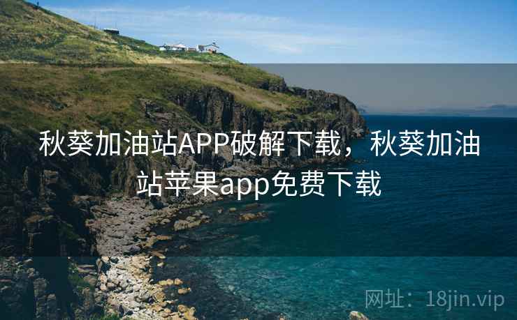 秋葵加油站APP破解下载，秋葵加油站苹果app免费下载