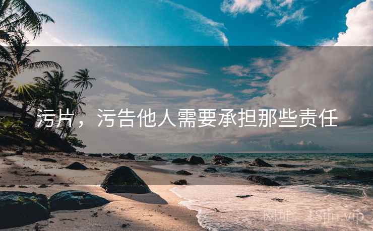 污片，污告他人需要承担那些责任