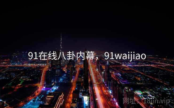 91在线八卦内幕，91waijiao