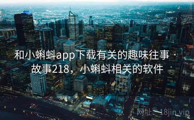和小蝌蚪app下载有关的趣味往事 · 故事218，小蝌蚪相关的软件