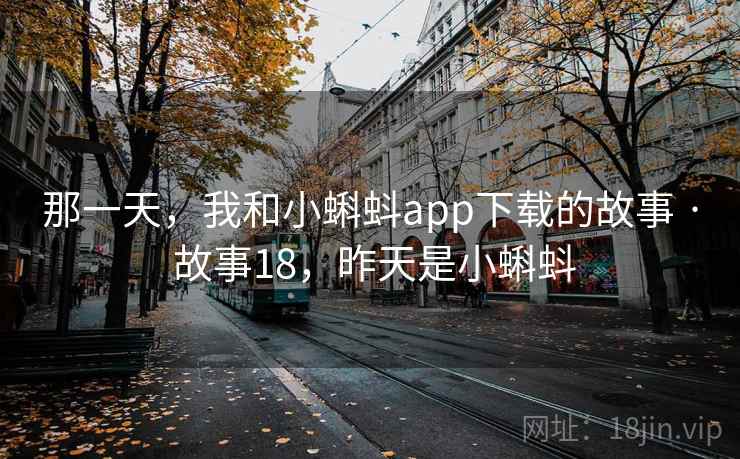 那一天，我和小蝌蚪app下载的故事 · 故事18，昨天是小蝌蚪