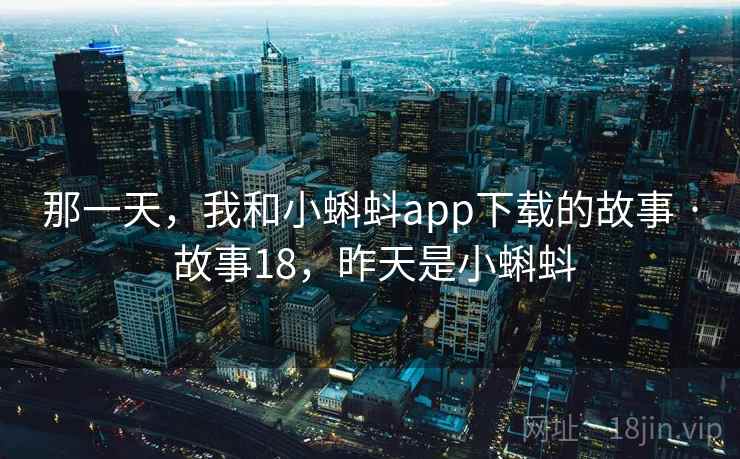 那一天，我和小蝌蚪app下载的故事 · 故事18，昨天是小蝌蚪