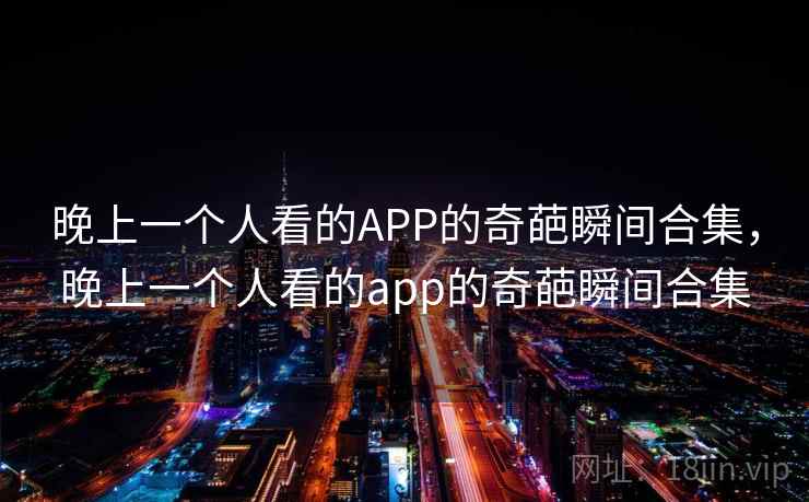 晚上一个人看的APP的奇葩瞬间合集，晚上一个人看的app的奇葩瞬间合集