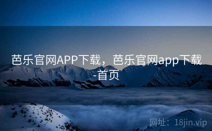 芭乐官网APP下载，芭乐官网app下载-首页