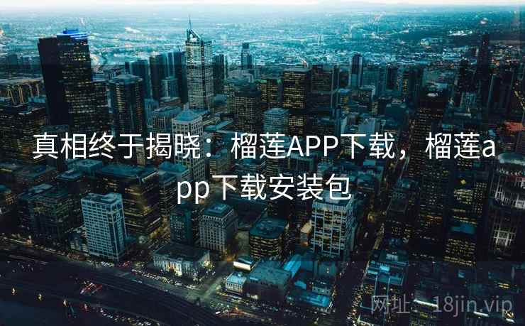 真相终于揭晓：榴莲APP下载，榴莲app下载安装包