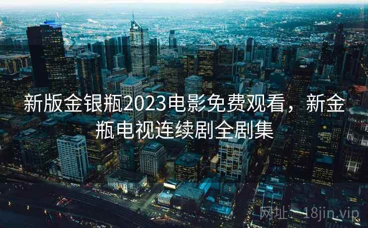 新版金银瓶2023电影免费观看，新金瓶电视连续剧全剧集