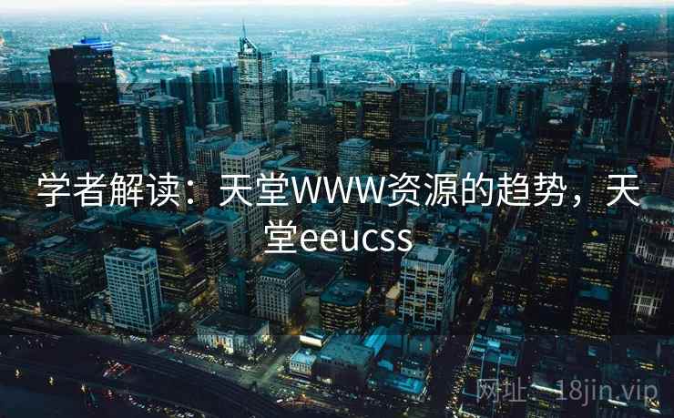 学者解读：天堂WWW资源的趋势，天堂eeucss