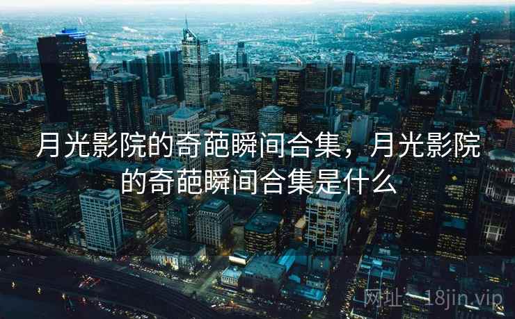 月光影院的奇葩瞬间合集，月光影院的奇葩瞬间合集是什么